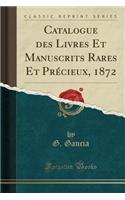 Catalogue Des Livres Et Manuscrits Rares Et Précieux, 1872 (Classic Reprint)