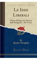 Le Idee Liberali: Ultimo Rifugio Dei Nemici Della Religione E del Trono (Classic Reprint)
