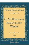 C. M. Wielands Sämmtliche Werke, Vol. 1 (Classic Reprint)