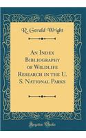 An Index Bibliography of Wildlife Research in the U. S. National Parks (Classic Reprint)