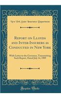 Report on Lloyds and Inter-Insurers as Conducted in New York: With Letter to the Governor, Transmitting Such Report, Dated July 14, 1909 (Classic Reprint)
