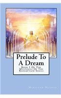 Prelude To A Dream: Book 1 Of The Mysteries Of The Redemption Series(2 The Mysteries of the Redemption: A Treatise on Out-Of-Body Travel and Mysticism)