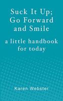Suck It Up; Go Forward and Smile: A little handbook for today