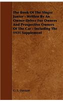 The Book of the Singer Junior - Written by an Owner-Driver for Owners and Prospective Owners of the Car - Including the 1931 Supplement