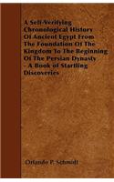 A Self-Verifying Chronological History Of Ancient Egypt From The Foundation Of The Kingdom To The Beginning Of The Persian Dynasty - A Book of Startling Discoveries