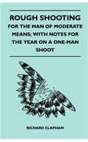 Rough Shooting - For the Man of Moderate Means; With Notes for the Year on a One-Man Shoot
