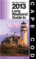 Delaplaine's 2013 Long Weekend Guide to Cape Cod: (Long Weekend Guides)