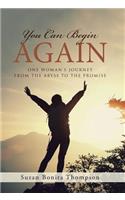 You Can Begin Again: One Woman's Journey From The Abyss To The Promise