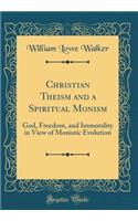Christian Theism and a Spiritual Monism: God, Freedom, and Immorality in View of Monistic Evolution (Classic Reprint)