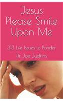 Jesus Please Smile Upon Me: 313 Life Issues to Ponder: 313 Life Issues to Ponder