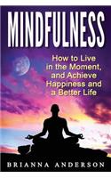 Mindfulness: How to Live in the Moment, and Achieve Happiness and a Better Life: How to Live in the Moment, and Achieve Happiness and a Better Life