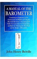 A Manual of the Barometer: Containing an Explanation of the Construction and Method of Using the Mercurial Barometer, with Appropriate Tables for ... the Dew-Point and the Heights of Mountains