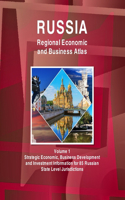 Russia Regional Economic and Business Atlas Volume 1 Strategic Economic, Business Development and Investment Information for 85 Russian State Level Jurisdictions