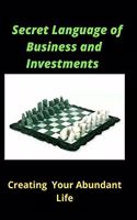 Secret Language Of Business and Investment: Creating Your Abundant Life