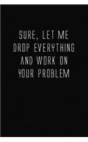 Let Me Drop Everything and Work On Your Problem