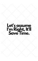 Let's assume I'm Right, It'll Save Time.: Lined Notebook