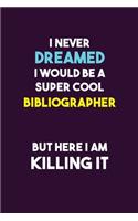 I Never Dreamed I would Be A Super Cool Bibliographer But Here I Am Killing It
