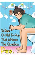 To Pee, or Not To Pee. That Is Never The Question. Pee.