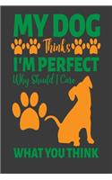My Dog Thinks I Am Perfect Why Should I Care What You Think: Sassy Notebook with Blank Lined Pages For Dog Lovers - For Journaling, Note Taking And Jotting Down Ideas