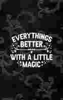 Everythings Better With a Little Magic: All Purpose 6x9 Blank Lined Notebook Journal Way Better Than A Card Trendy Unique Gift Black Texture Inktober