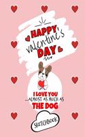 Happy Valentine's Day- I Love You Almost As Much As The Dog - Sketchbook - Cute Dog Gift Ideas For Him or Her: Funny Gift For Boyfriend or Husband - Girlfriend or Wife Diary - Valentines - Anniversary - Reasons I Love You Gifts