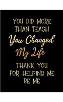 You Did More Than Teach You Changed My Life Thank You for Helping Me Be Me: Teacher Birthday Doodle Sketchbook V32