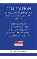 Consumer Price Index Adjustments of the Oil Pollution Act of 1990 Limit of Liability for Offshore Facilities (US Bureau of Ocean Energy Management Regulation) (BOEM) (2018 Edition)
