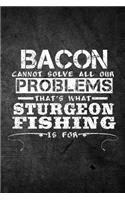 Bacon Cannot Solve All Our Problems That's What Sturgeon Fishing Is For