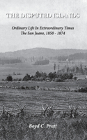 Disputed Islands Ordinary Life in Extraordinary Times The San Juans, 1850-1874