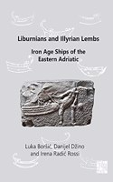Liburnians and Illyrian Lembs: Iron Age Ships of the Eastern Adriatic: Iron Age Ships of the Eastern Adriatic