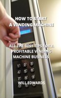 How to Start a Vending Machine: All the Best Tips for a Profitable Vending Machine Business