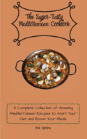 The Super-Tasty Mediterranean Cookbook: A Complete Collection of Amazing Mediterranean Recipes to Start Your Diet and Boost Your Meals