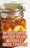 100 Przepisów Na Marynaty, Które MoŻna SoliĆ, SmaŻaĆ I SpoŻywaĆ