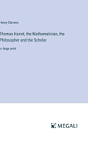 Thomas Hariot, the Mathematician, the Philosopher and the Scholar: in large print