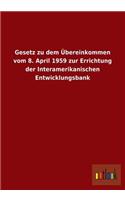 Gesetz Zu Dem Ubereinkommen Vom 8. April 1959 Zur Errichtung Der Interamerikanischen Entwicklungsbank