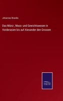 Das Münz-, Mass- und Gewichtswesen in Vorderasien bis auf Alexander den Grossen