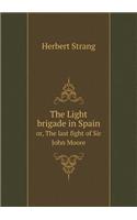 The Light Brigade in Spain Or, the Last Fight of Sir John Moore