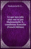 Ce que mes jolis yeux ont vu par Mademoiselle X., comdienne francaise (French Edition)