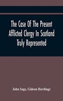 Case Of The Present Afflicted Clergy In Scotland Truly Represented. To Which Is Added For Probation, The Attestation Of Many Unexceptionable Witnesses To Every Particular, And All The Publick Acts And Proclamations Of The Convention And Parliament