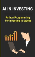 AI In Investing: Python Programming For Investing In Stocks: How To Build Ai Investor