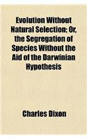 Evolution Without Natural Selection; Or, the Segregation of Species Without the Aid of the Darwinian Hypothesis: (English)