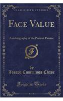 Face Value: Autobiography of the Portrait Painter (Classic Reprint)