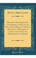 Mélanges Historiques Et Littéraires, ou Recueil de Documents Rares ou Inédits, Relatifs A l'Histoire de la Ville de Lyon Et du Département du Rhóne (Classic Reprint)