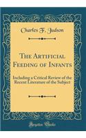 The Artificial Feeding of Infants: Including a Critical Review of the Recent Literature of the Subject (Classic Reprint)