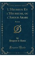 L'Heureux Et l'Heureuse, Ou l'Amour Arabe: Roman (Classic Reprint)