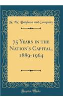 75 Years in the Nation's Capital, 1889-1964 (Classic Reprint)