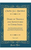 Diary of Travels and Adventures in Upper India, Vol. 1 of 2: From Bareilly, in Rohilcund, to Hurdwar, and Nahun, in the Himmalaya Mountains, with a Tour in Bundelcund, a Sporting Excursion in the Kingdom of Oude, and a Voyage Down the Ganges
