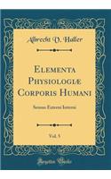 Elementa PhysiologiÃ¦ Corporis Humani, Vol. 5: Sensus Externi Interni (Classic Reprint)