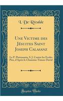 Une Victime des Jésuites Saint Joseph Calasanz: Le P. Pietrasanta, S. J. Contre les Écoles Pies, d'Après le Chanoine Timon-David (Classic Reprint)