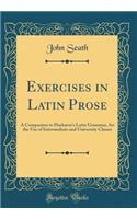 Exercises in Latin Prose: A Companion to Harkness's Latin Grammar, for the Use of Intermediate and University Classes (Classic Reprint)
